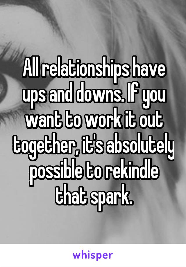 All relationships have ups and downs. If you want to work it out together, it's absolutely possible to rekindle that spark.