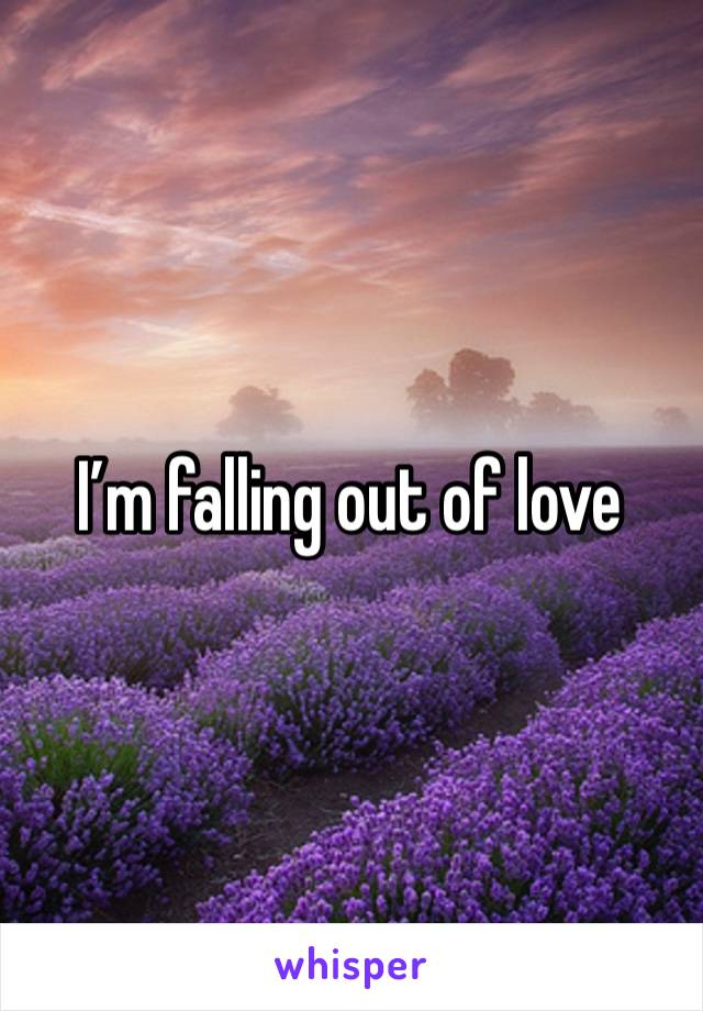 I’m falling out of love