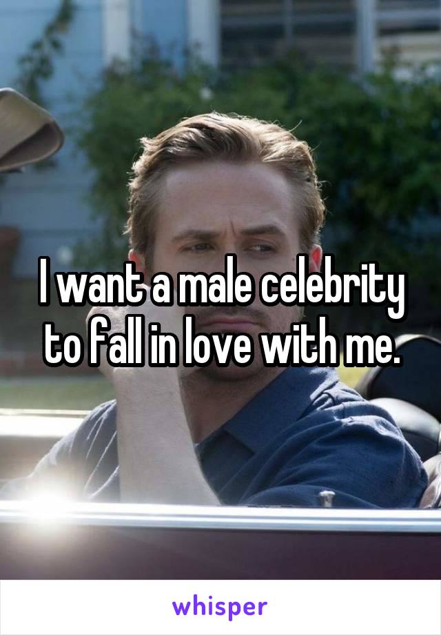 I want a male celebrity to fall in love with me.