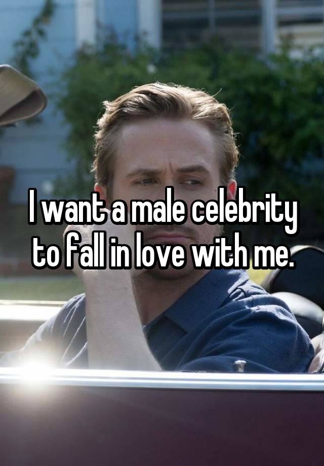 I want a male celebrity to fall in love with me.