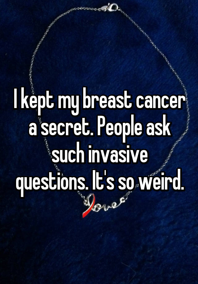 I kept my breast cancer a secret. People ask such invasive questions. It's so weird.