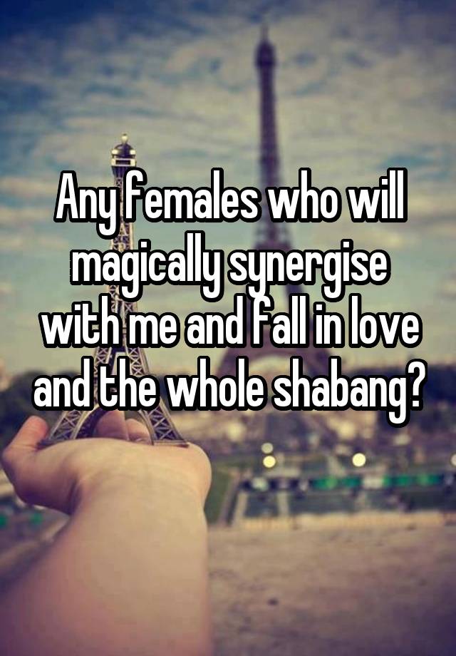 Any females who will magically synergise with me and fall in love and the whole shabang? 