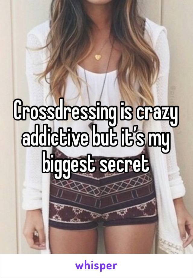 Crossdressing is crazy addictive but it’s my biggest secret 