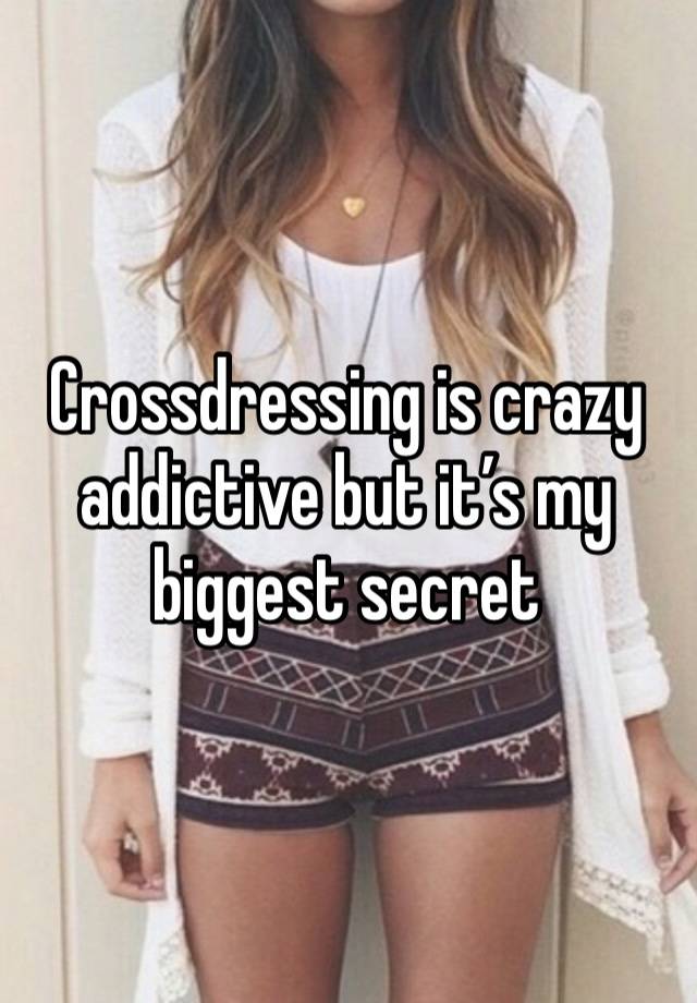 Crossdressing is crazy addictive but it’s my biggest secret 