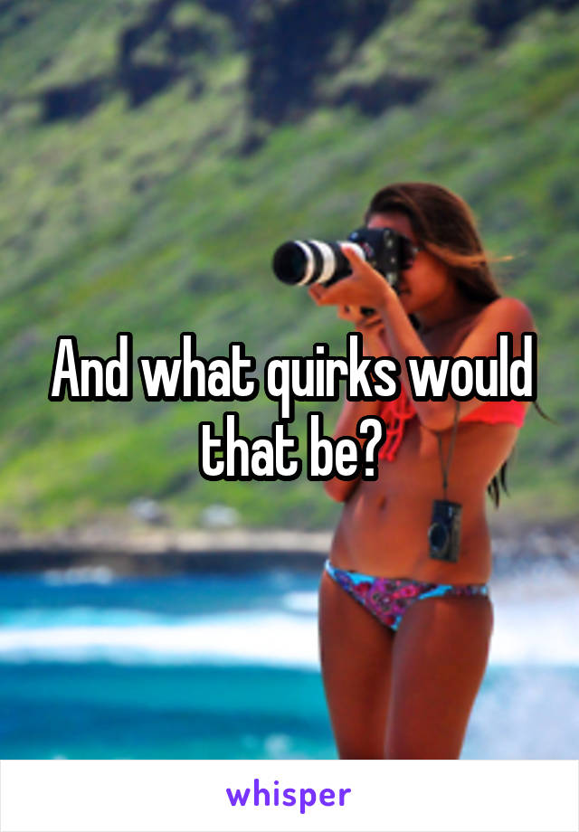 And what quirks would that be?