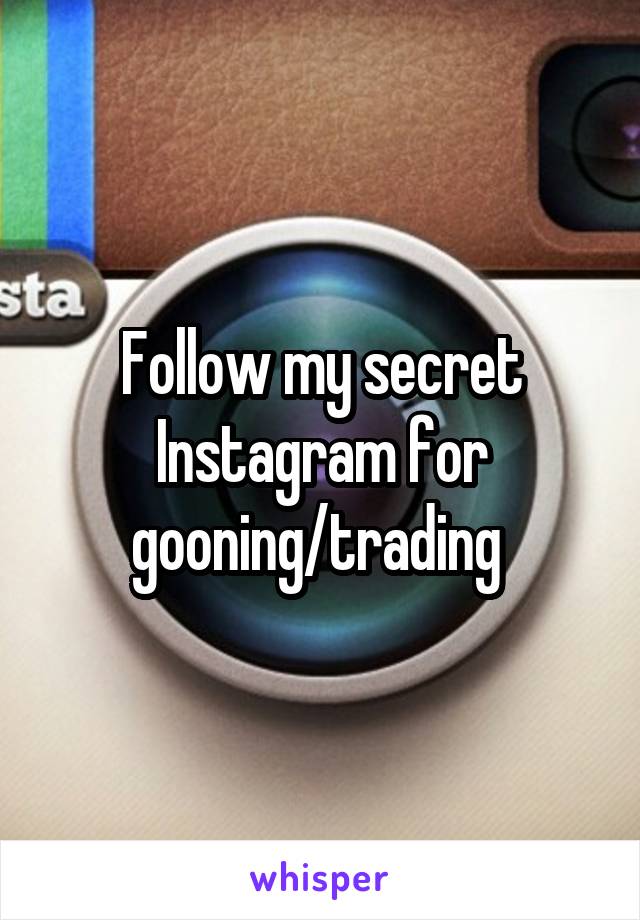 Follow my secret Instagram for gooning/trading 