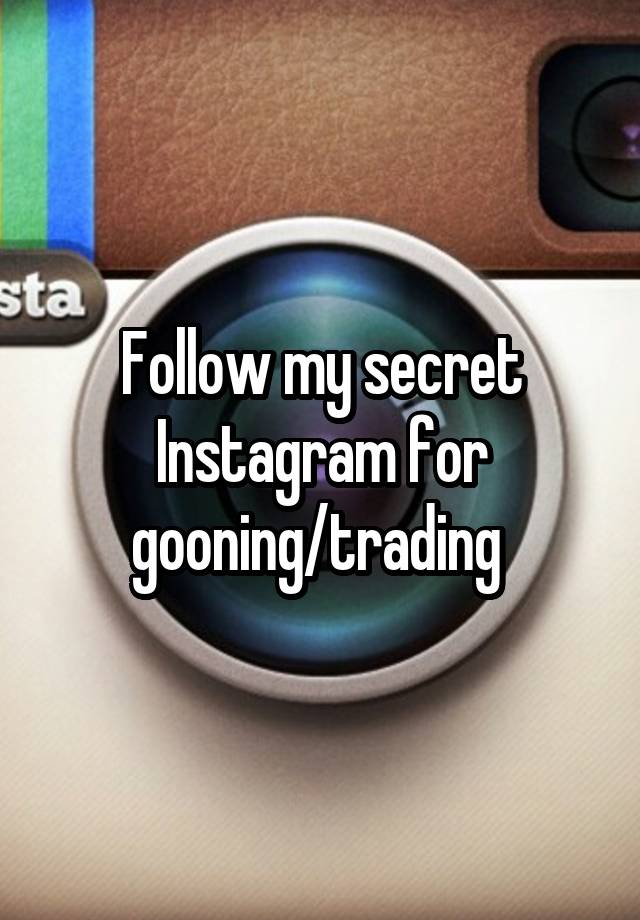 Follow my secret Instagram for gooning/trading 