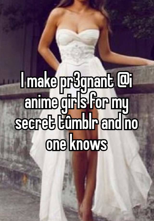 I make pr3gnant @i anime girls for my secret tûmblr and no one knows