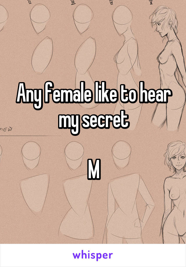 Any female like to hear my secret

M