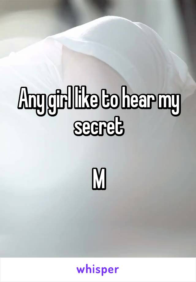 Any girl like to hear my secret

M