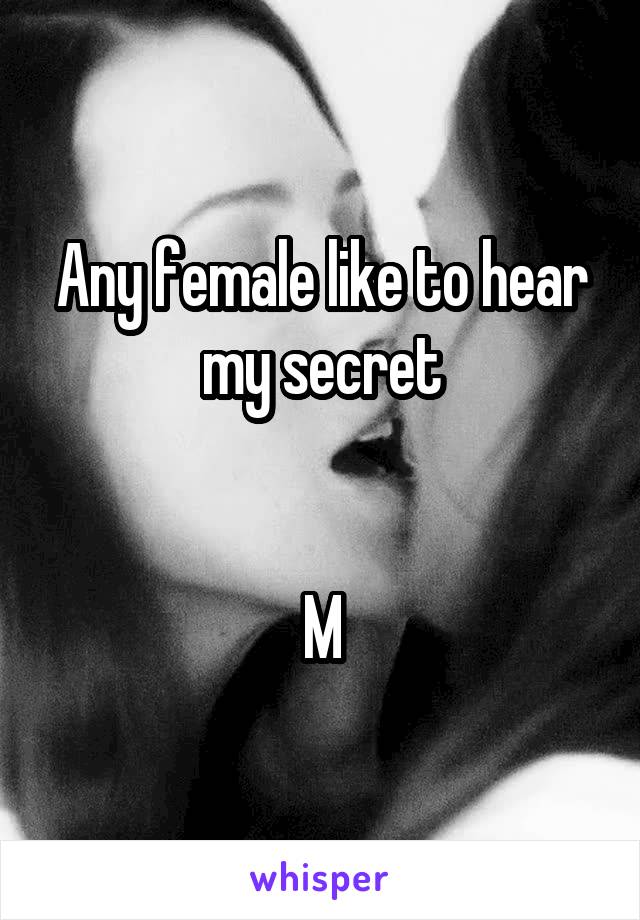 Any female like to hear my secret


M