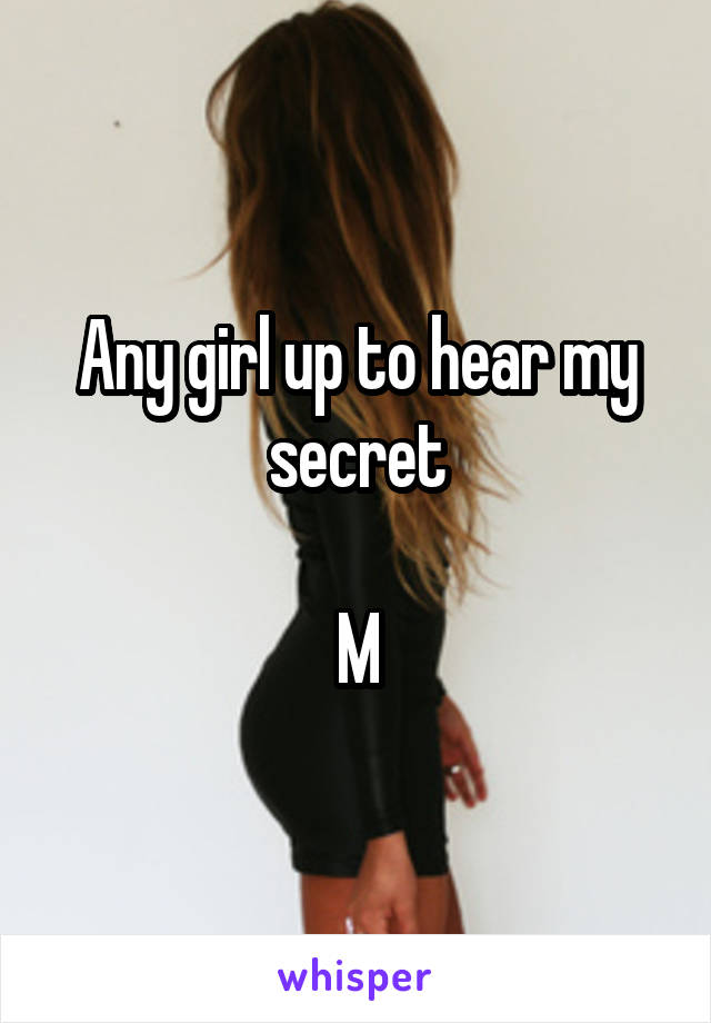 Any girl up to hear my secret

M