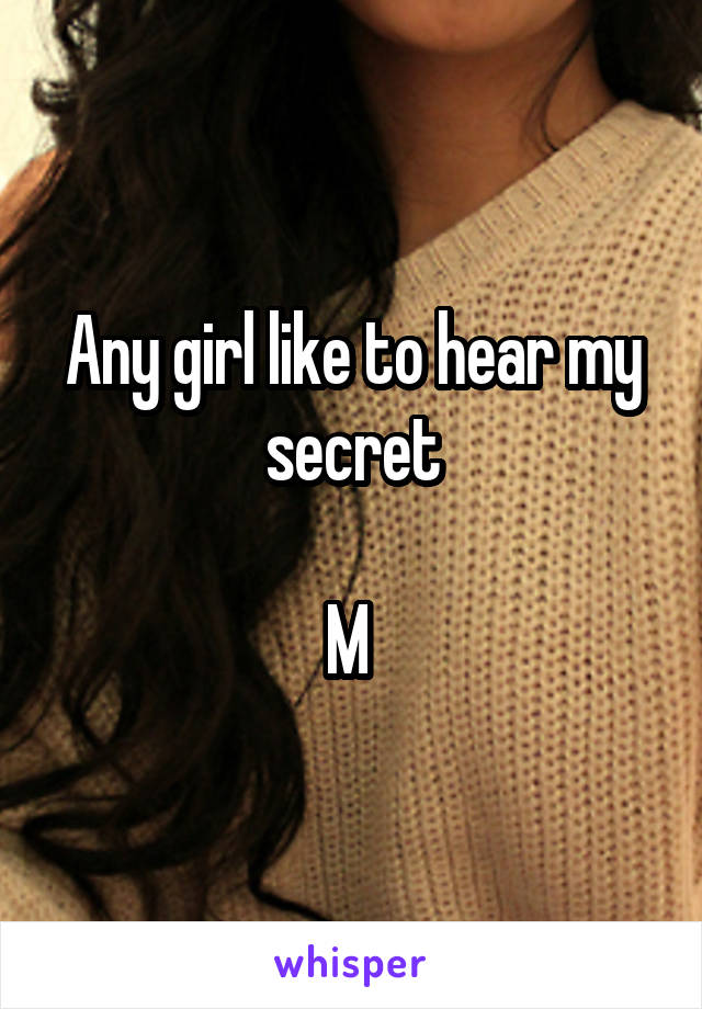 Any girl like to hear my secret

M 