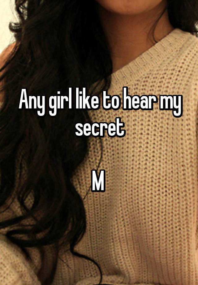 Any girl like to hear my secret

M 