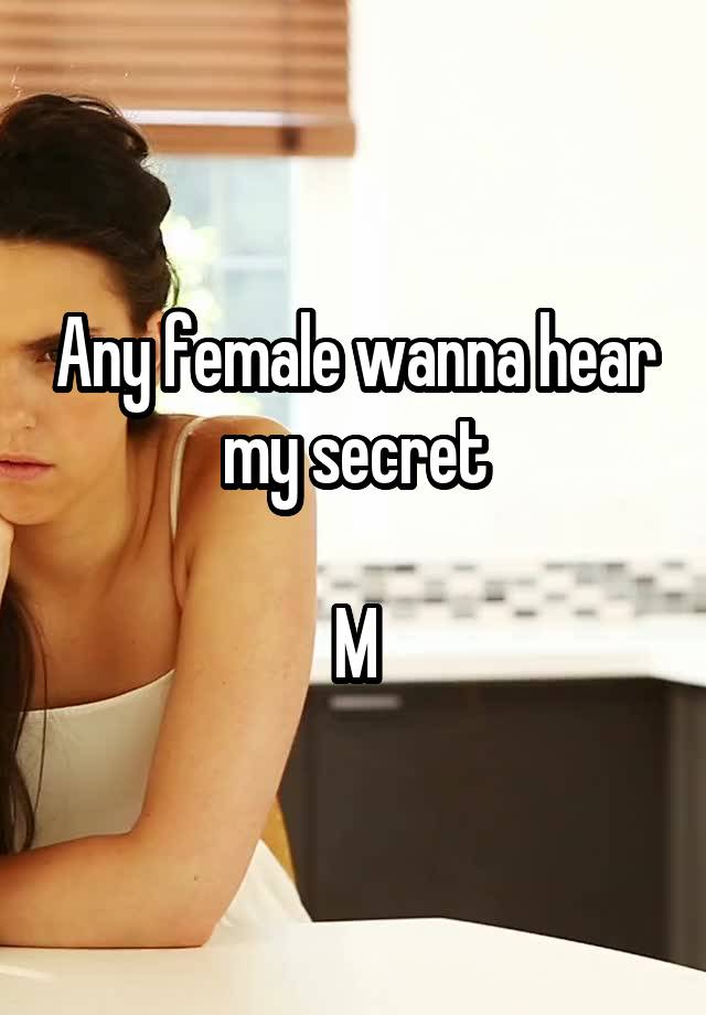 Any female wanna hear my secret

M