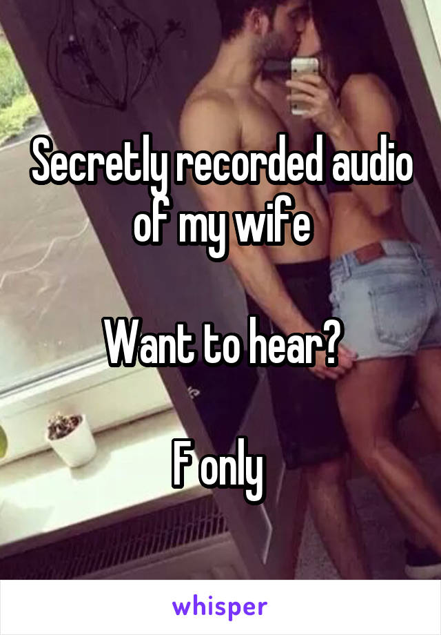 Secretly recorded audio of my wife

Want to hear?

F only 