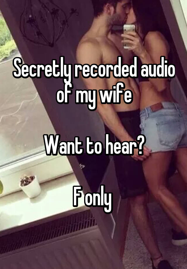 Secretly recorded audio of my wife

Want to hear?

F only 