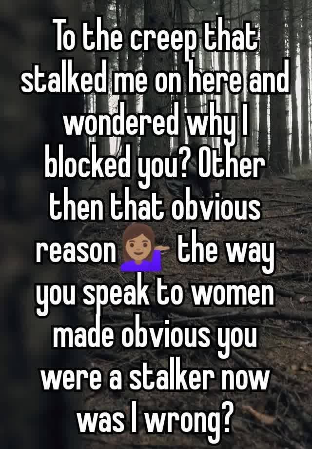 To the creep that stalked me on here and wondered why I blocked you? Other then that obvious reason💁🏽‍♀️ the way you speak to women made obvious you were a stalker now was I wrong?