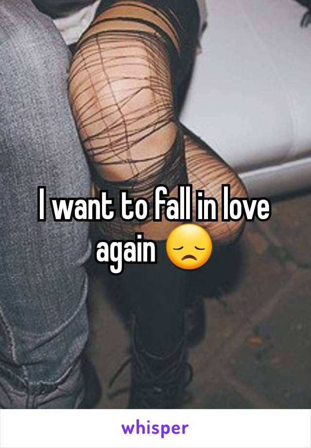 I want to fall in love again 😞