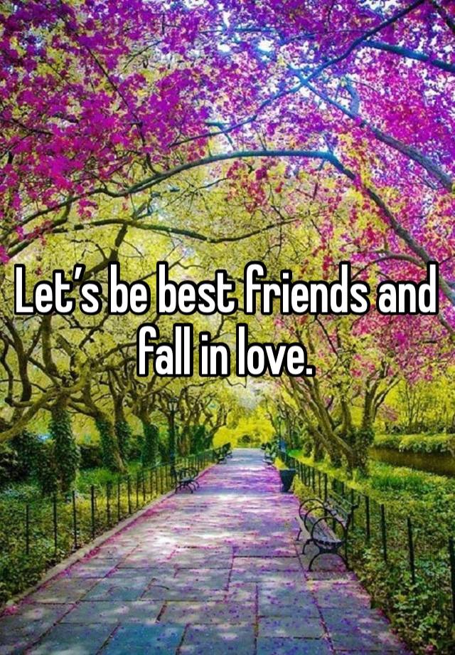 Let’s be best friends and fall in love. 