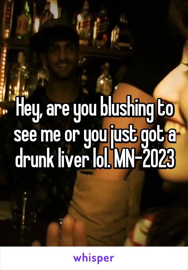 Hey, are you blushing to see me or you just got a drunk liver lol. MN-2023