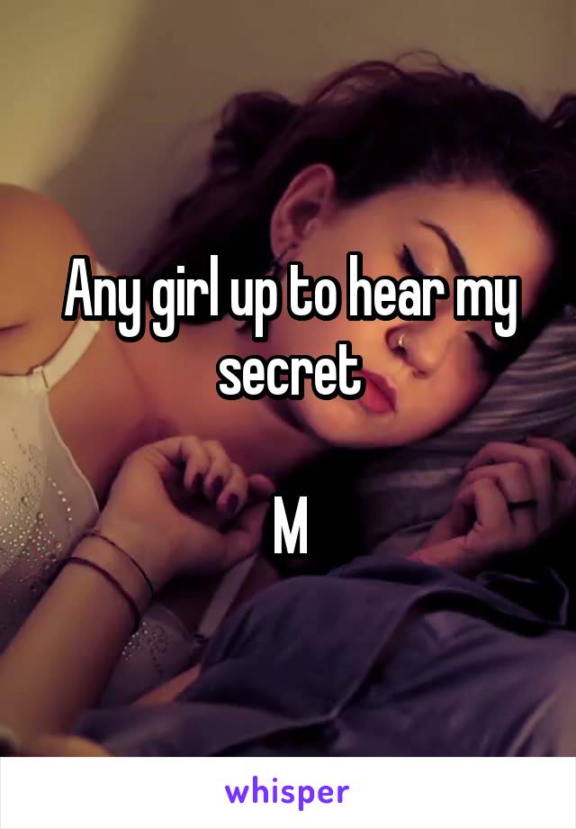 Any girl up to hear my secret

M