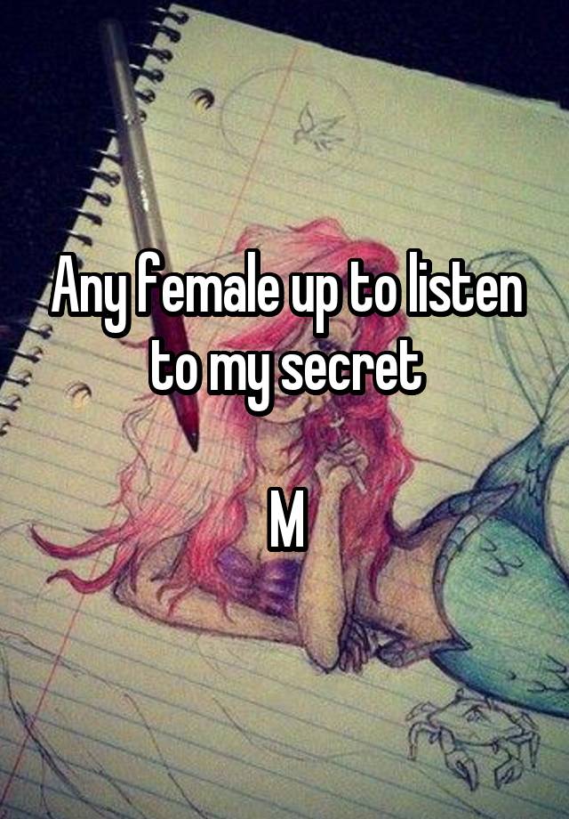 Any female up to listen to my secret

M