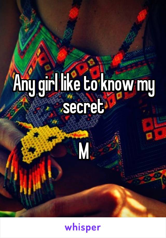 Any girl like to know my secret

M