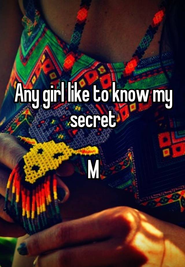 Any girl like to know my secret

M