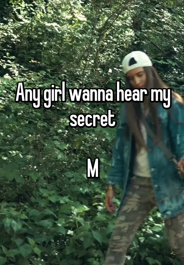 Any girl wanna hear my secret

M