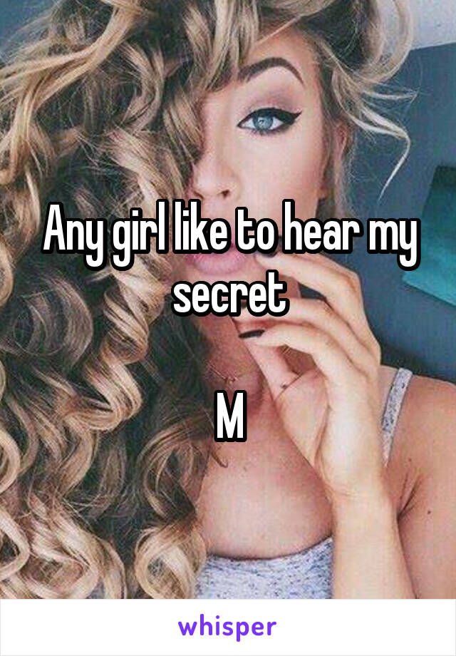 Any girl like to hear my secret

M