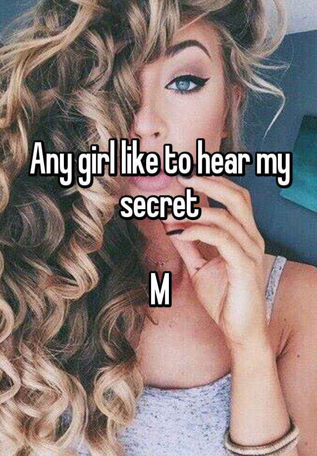 Any girl like to hear my secret

M