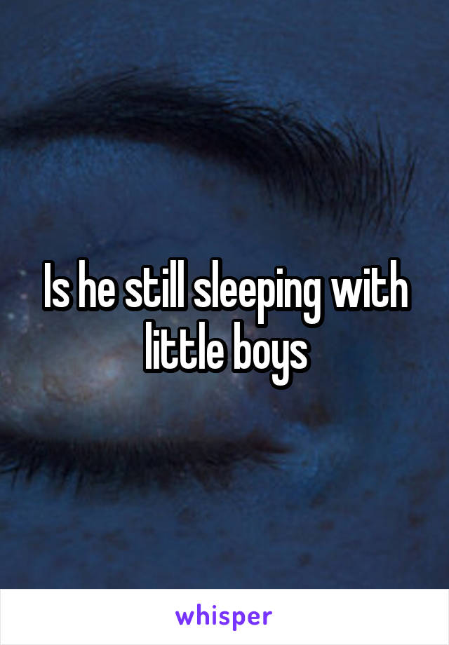 Is he still sleeping with little boys