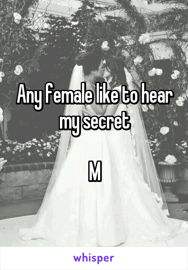 Any female like to hear my secret

M