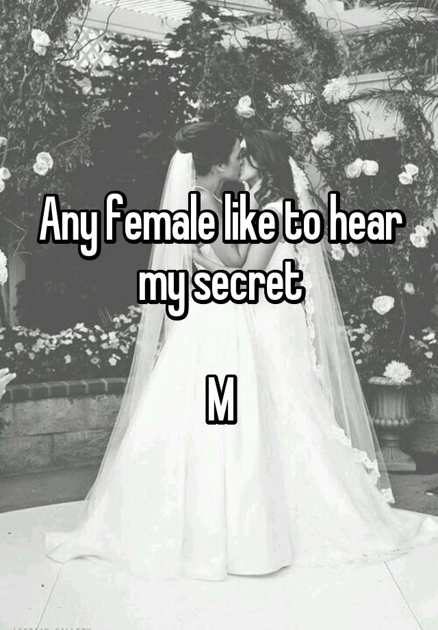 Any female like to hear my secret

M