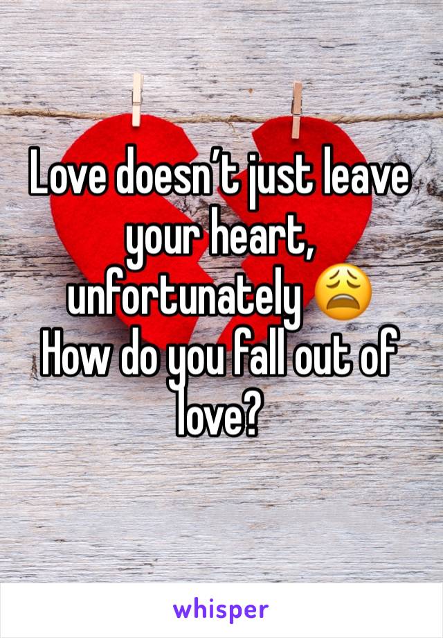 Love doesn’t just leave your heart, unfortunately 😩
How do you fall out of love?