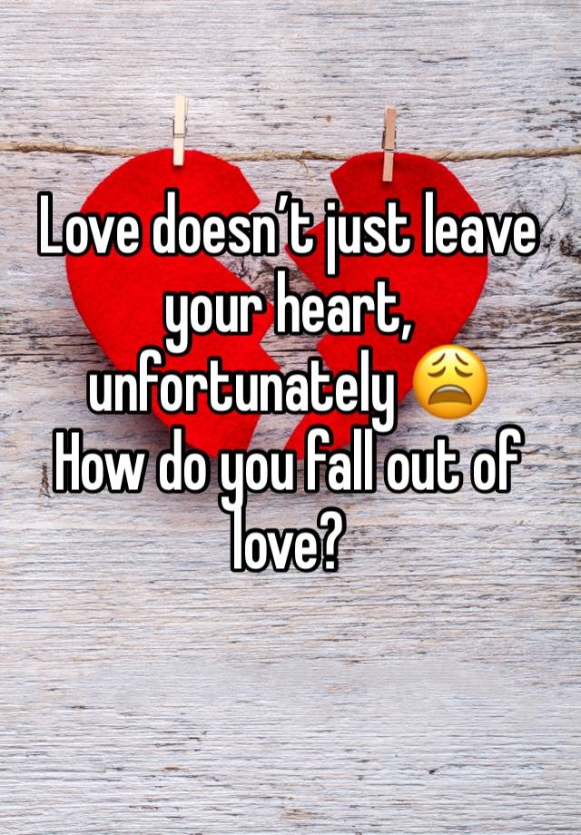 Love doesn’t just leave your heart, unfortunately 😩
How do you fall out of love?