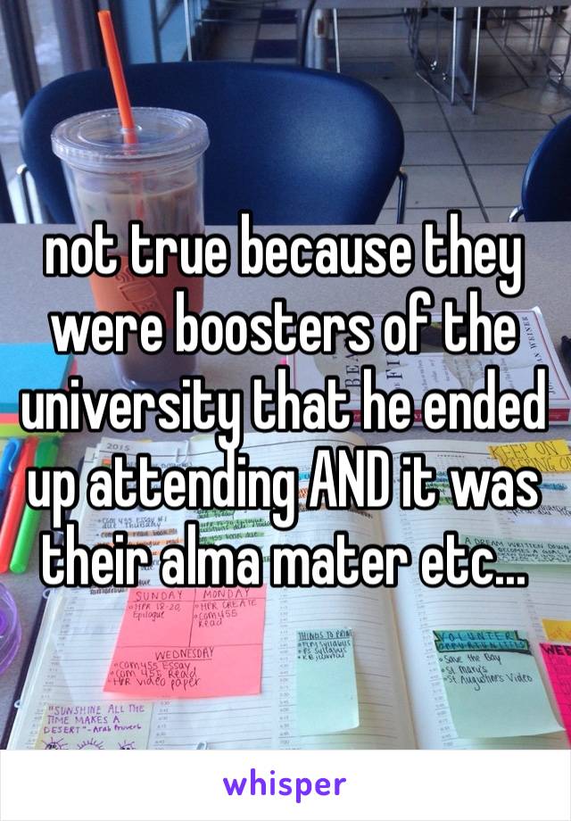 not true because they were boosters of the university that he ended up attending AND it was their alma mater etc... ￼ 