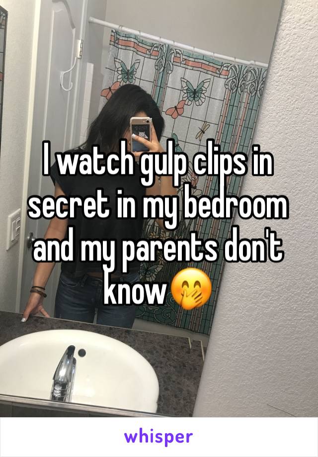 I watch gulp clips in secret in my bedroom and my parents don't know🤭