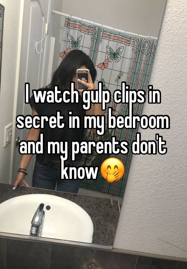 I watch gulp clips in secret in my bedroom and my parents don't know🤭