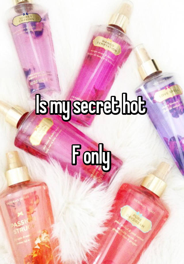 Is my secret hot 

F only 