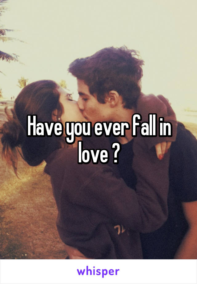 Have you ever fall in love ?