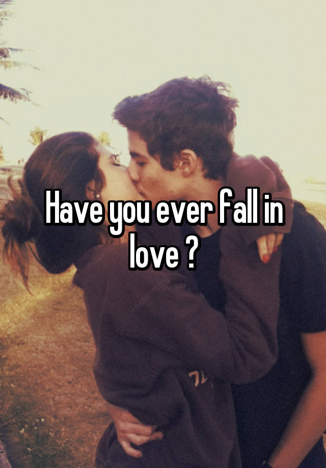 Have you ever fall in love ?