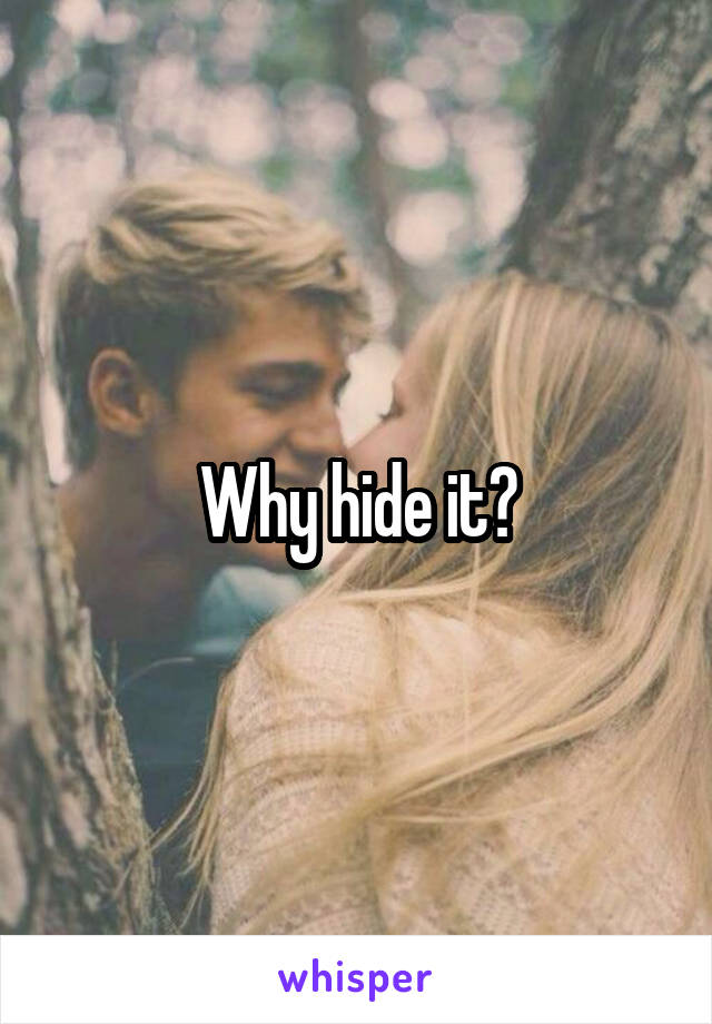 Why hide it?