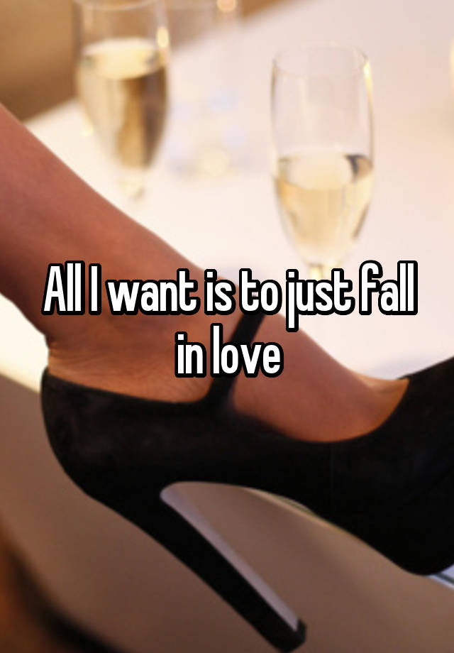 All I want is to just fall in love