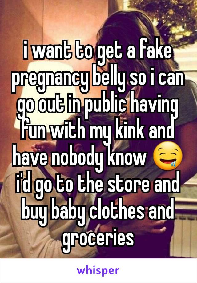 i want to get a fake pregnancy belly so i can go out in public having fun with my kink and have nobody know 🤤 i'd go to the store and buy baby clothes and groceries