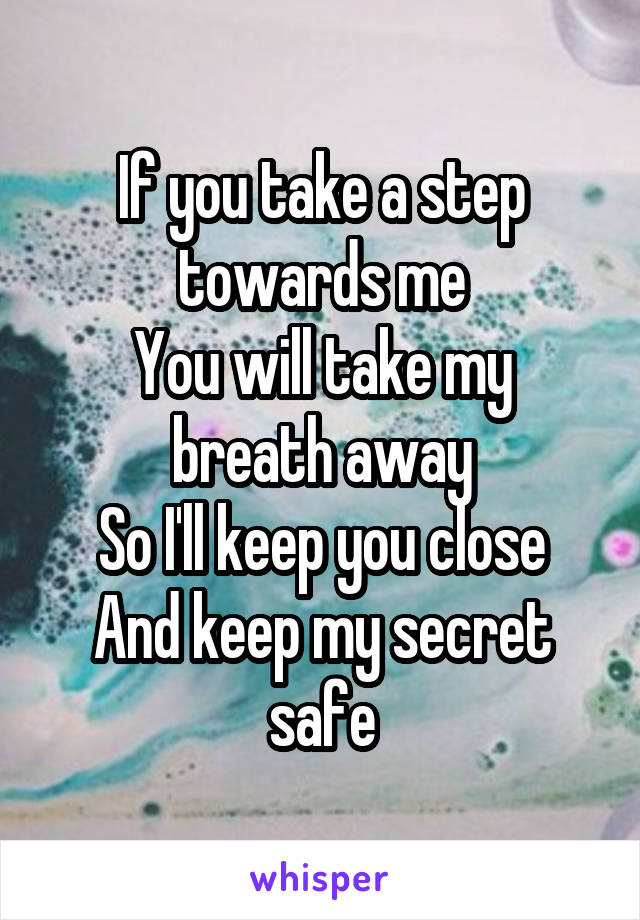 If you take a step towards me
You will take my breath away
So I'll keep you close
And keep my secret safe