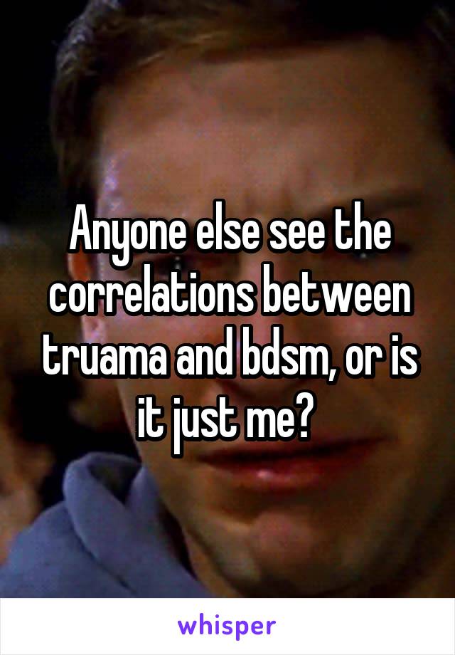 Anyone else see the correlations between truama and bdsm, or is it just me? 