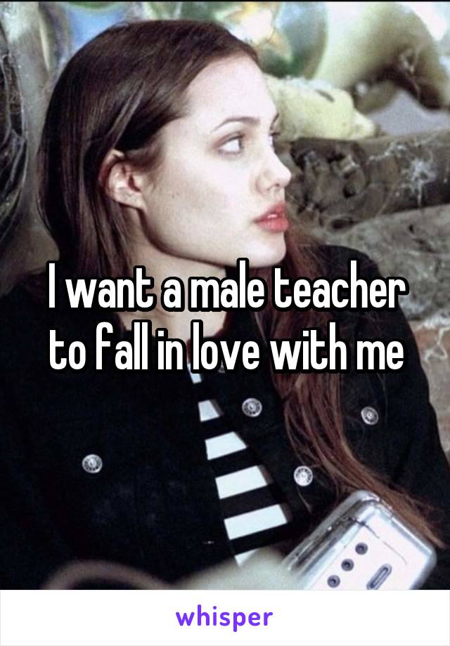 I want a male teacher to fall in love with me