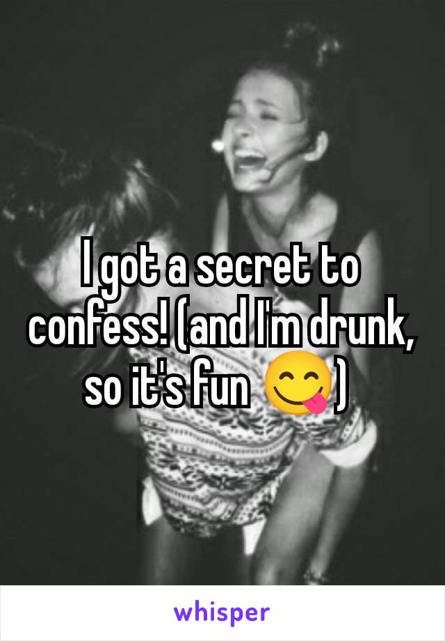 I got a secret to confess! (and I'm drunk, so it's fun 😋) 